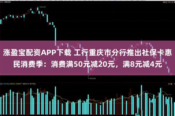 涨盈宝配资APP下载 工行重庆市分行推出社保卡惠民消费季：消费满50元减20元，满8元减4元