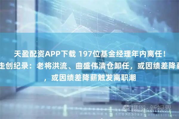 天盈配资APP下载 197位基金经理年内离任！嘉实13人出走创纪录：老将洪流、曲盛伟清仓卸任，或因绩差降薪触发离职潮