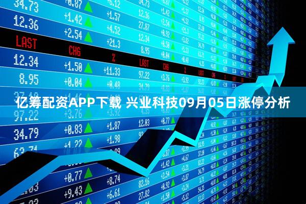 亿筹配资APP下载 兴业科技09月05日涨停分析
