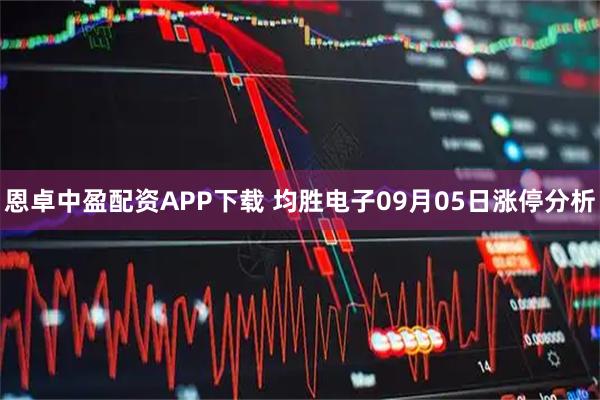 恩卓中盈配资APP下载 均胜电子09月05日涨停分析