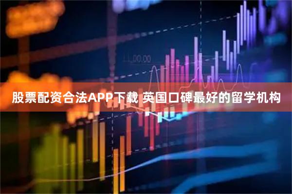 股票配资合法APP下载 英国口碑最好的留学机构