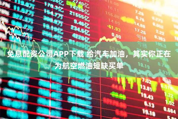 免息配资公司APP下载 给汽车加油，其实你正在为航空燃油短缺买单