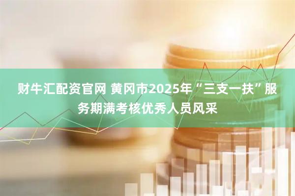 财牛汇配资官网 黄冈市2025年“三支一扶”服务期满考核优秀人员风采